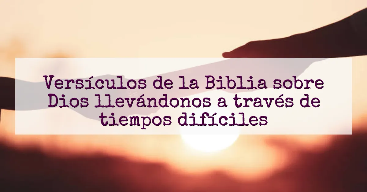 Versículos de la Biblia sobre Dios llevándonos a través de tiempos difíciles