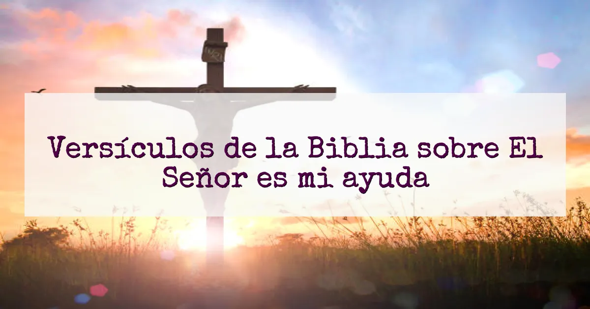 Versículos de la Biblia sobre El Señor es mi ayuda