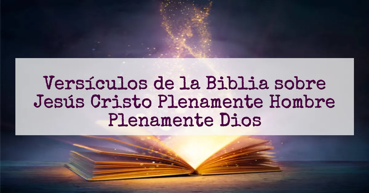 Versículos de la Biblia sobre Jesús Cristo Plenamente Hombre Plenamente Dios