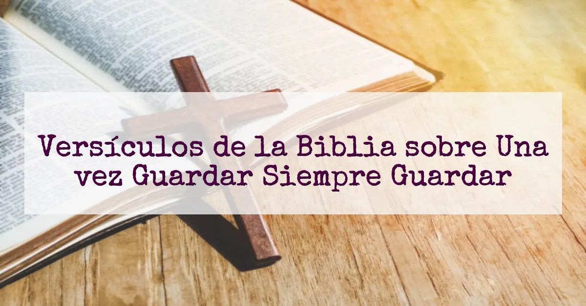 Versículos de la Biblia sobre Una vez Guardar Siempre Guardar