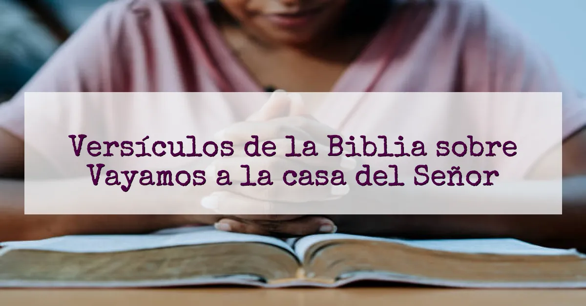 Versículos de la Biblia sobre Vayamos a la casa del Señor