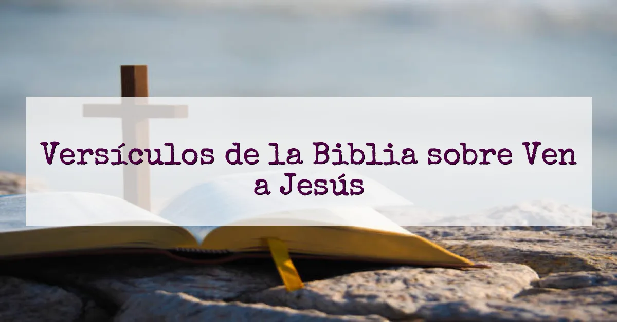 Versículos de la Biblia sobre Ven a Jesús