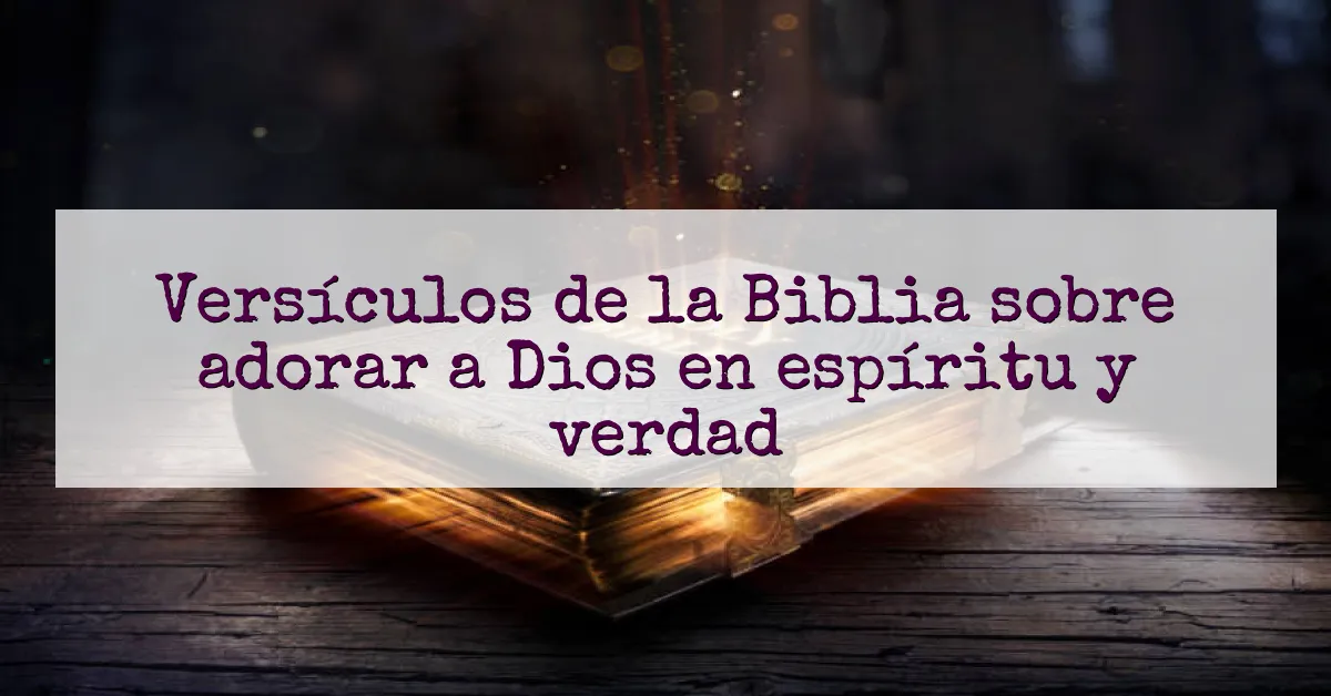 Versículos de la Biblia sobre adorar a Dios en espíritu y verdad
