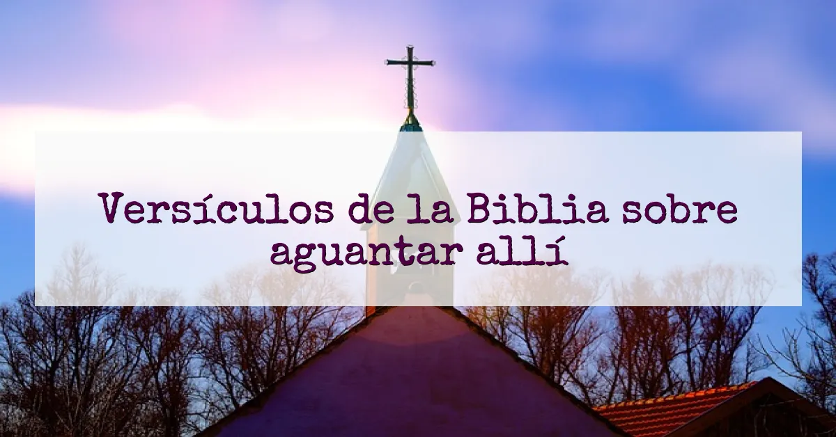 Versículos de la Biblia sobre aguantar allí