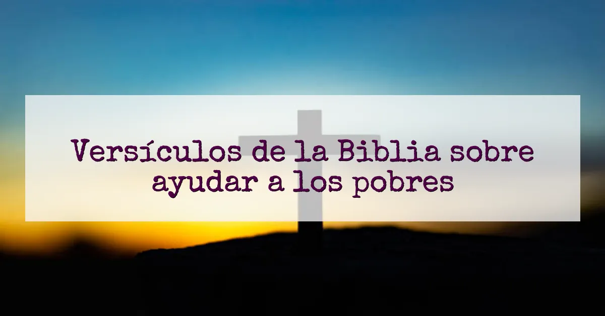 Versículos de la Biblia sobre ayudar a los pobres