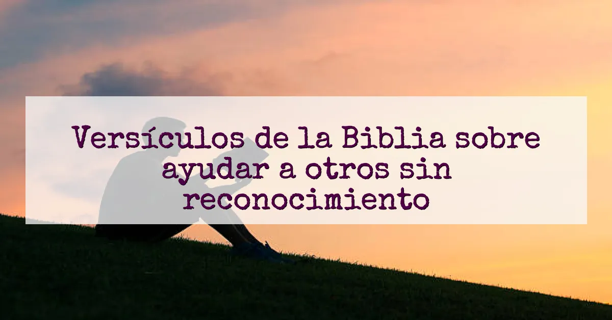 Versículos de la Biblia sobre ayudar a otros sin reconocimiento