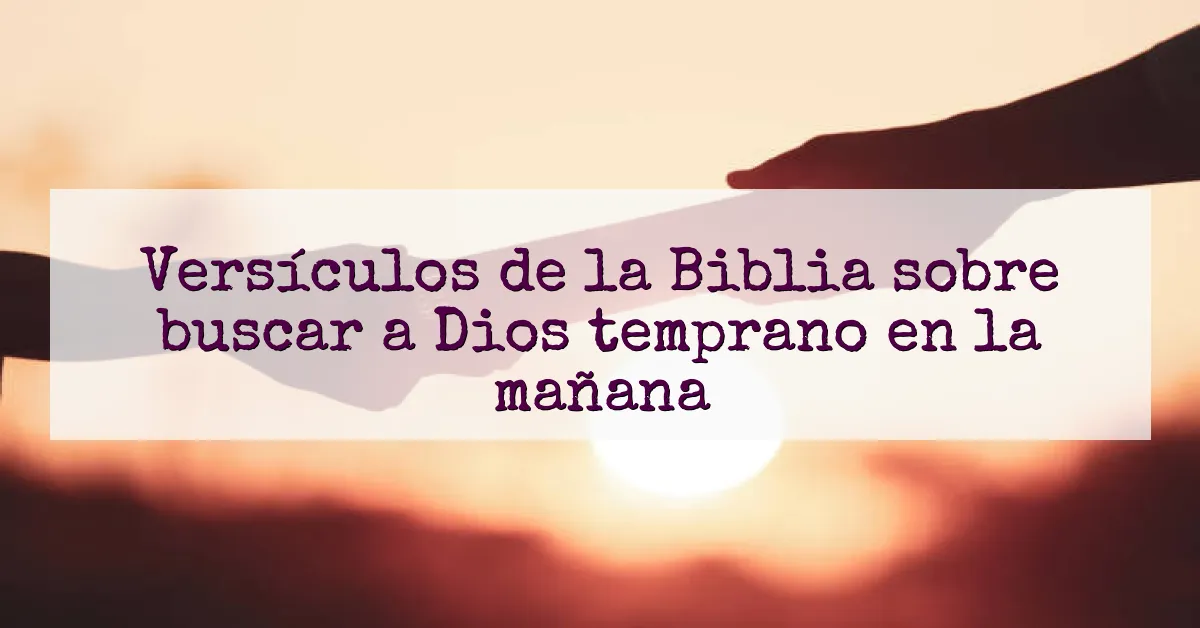 Versículos de la Biblia sobre buscar a Dios temprano en la mañana