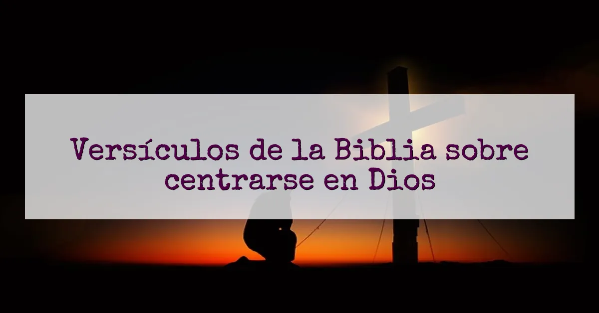 Versículos de la Biblia sobre centrarse en Dios