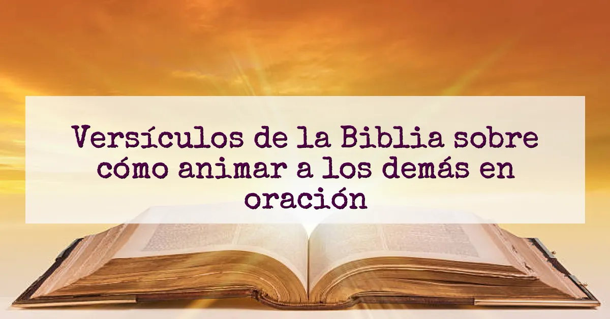 Versículos de la Biblia sobre cómo animar a los demás en oración