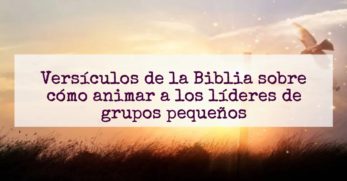 Versículos de la Biblia sobre cómo animar a los líderes de grupos pequeños