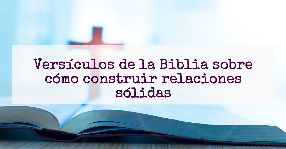 Versículos de la Biblia sobre cómo construir relaciones sólidas