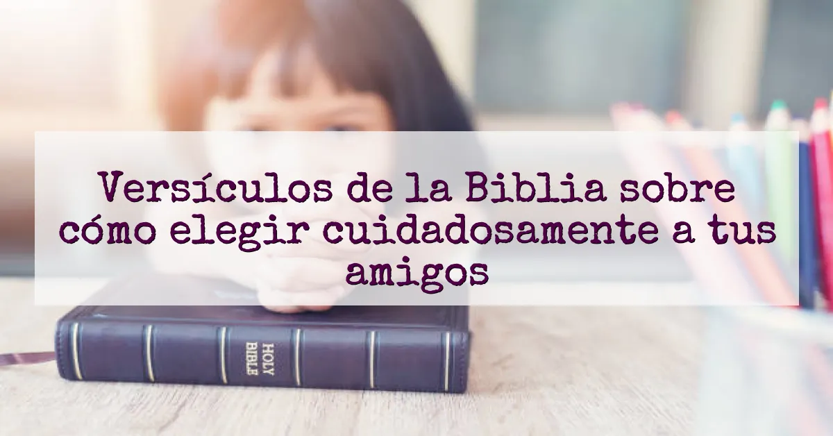 Versículos de la Biblia sobre cómo elegir cuidadosamente a tus amigos