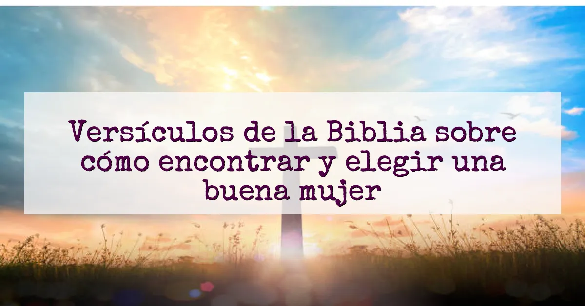 Versículos de la Biblia sobre cómo encontrar y elegir una buena mujer