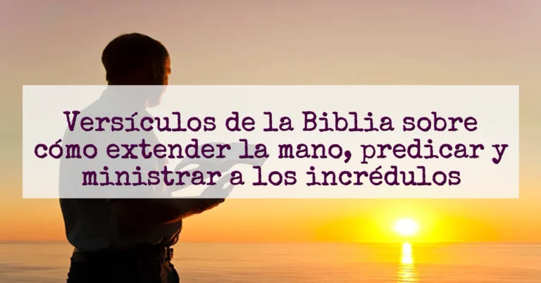 Versículos de la Biblia sobre cómo extender la mano, predicar y ministrar a los incrédulos