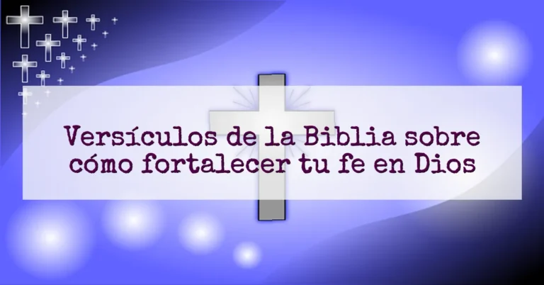 Versículos de la Biblia sobre cómo fortalecer tu fe en Dios