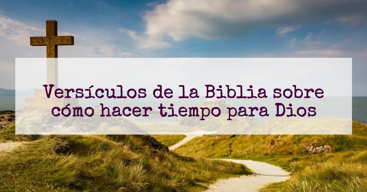 Versículos de la Biblia sobre cómo hacer tiempo para Dios