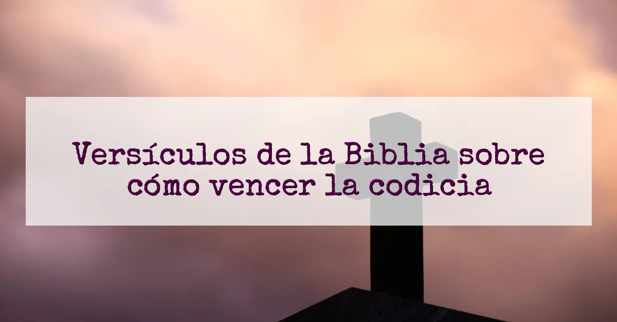 Versículos de la Biblia sobre cómo vencer la codicia
