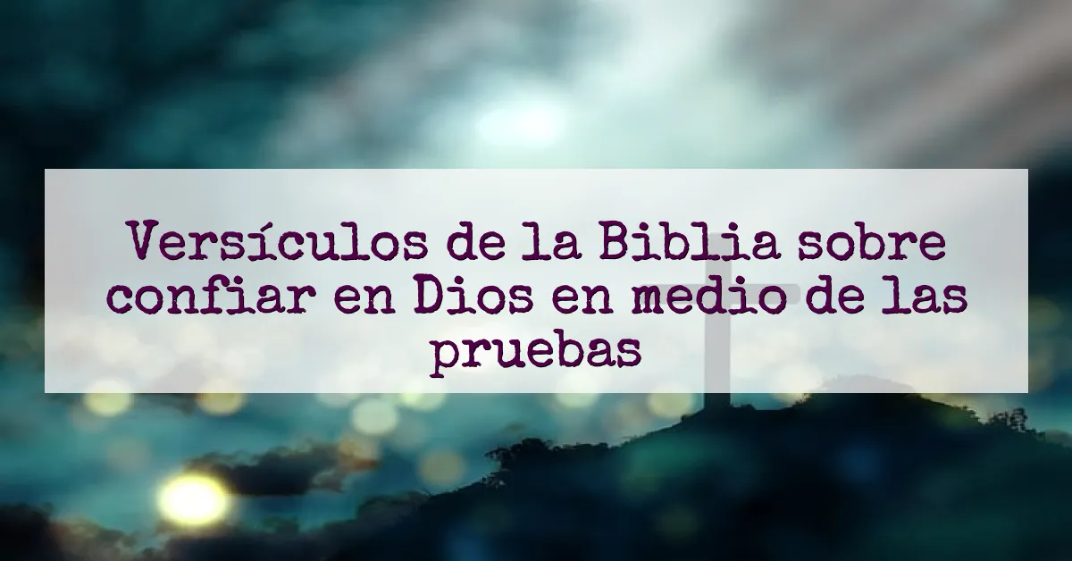 Versículos de la Biblia sobre confiar en Dios en medio de las pruebas