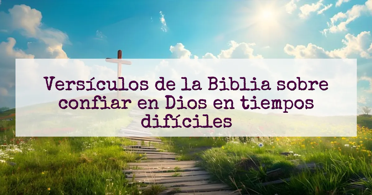 Versículos de la Biblia sobre confiar en Dios en tiempos difíciles