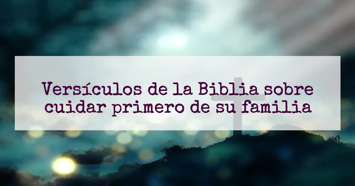 Versículos de la Biblia sobre cuidar primero de su familia