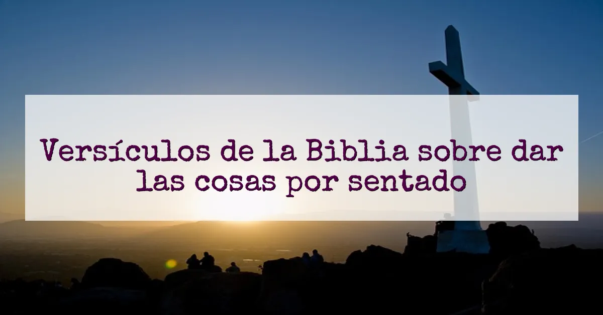 Versículos de la Biblia sobre dar las cosas por sentado