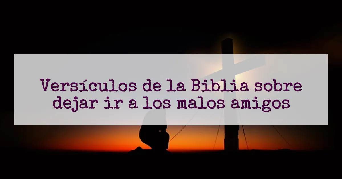 Versículos de la Biblia sobre dejar ir a los malos amigos