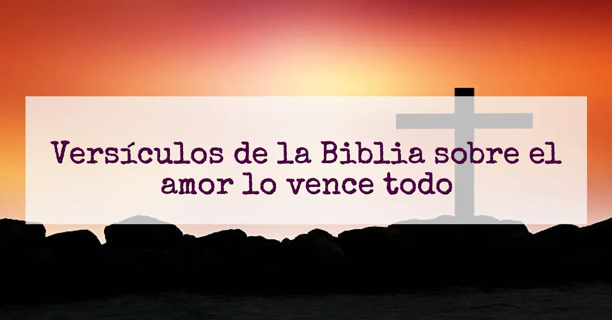Versículos de la Biblia sobre el amor lo vence todo