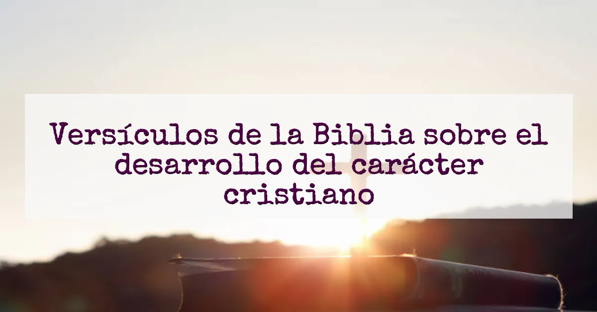 Versículos de la Biblia sobre el desarrollo del carácter cristiano