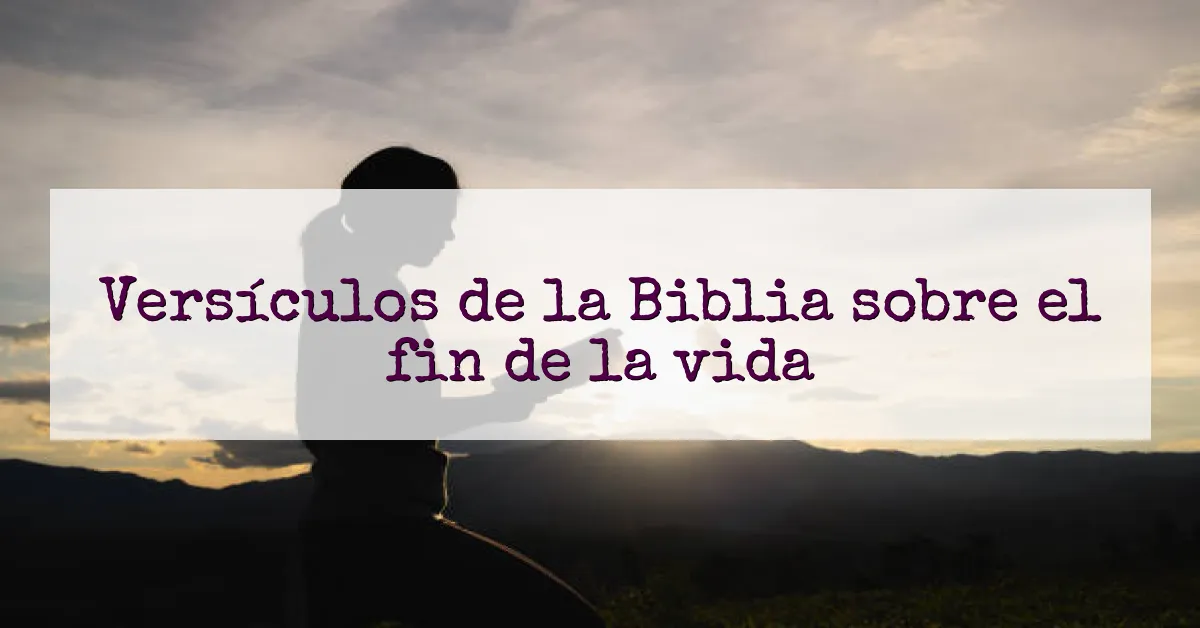 Versículos de la Biblia sobre el fin de la vida