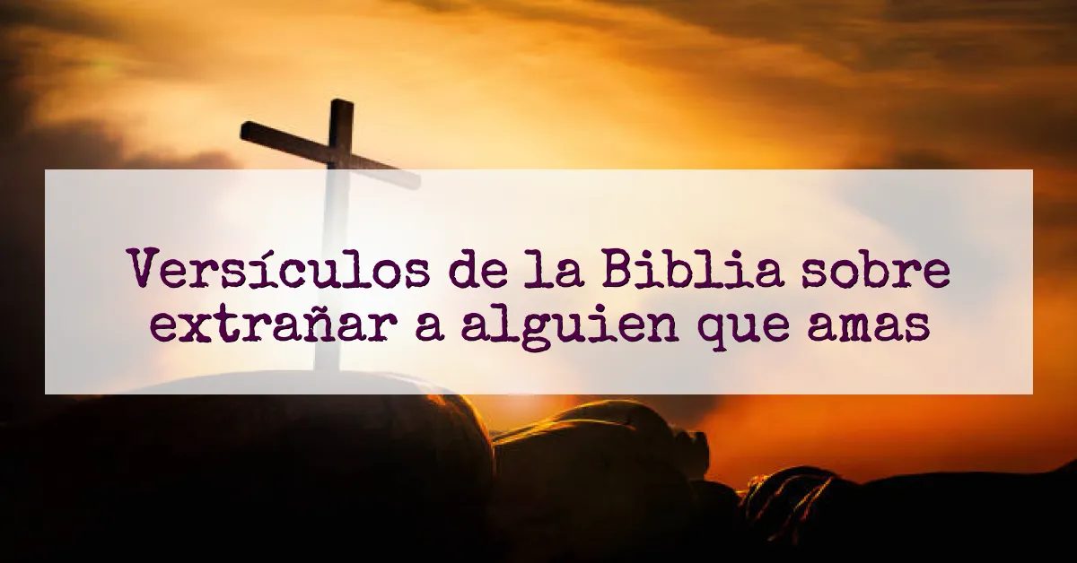 Versículos de la Biblia sobre extrañar a alguien que amas