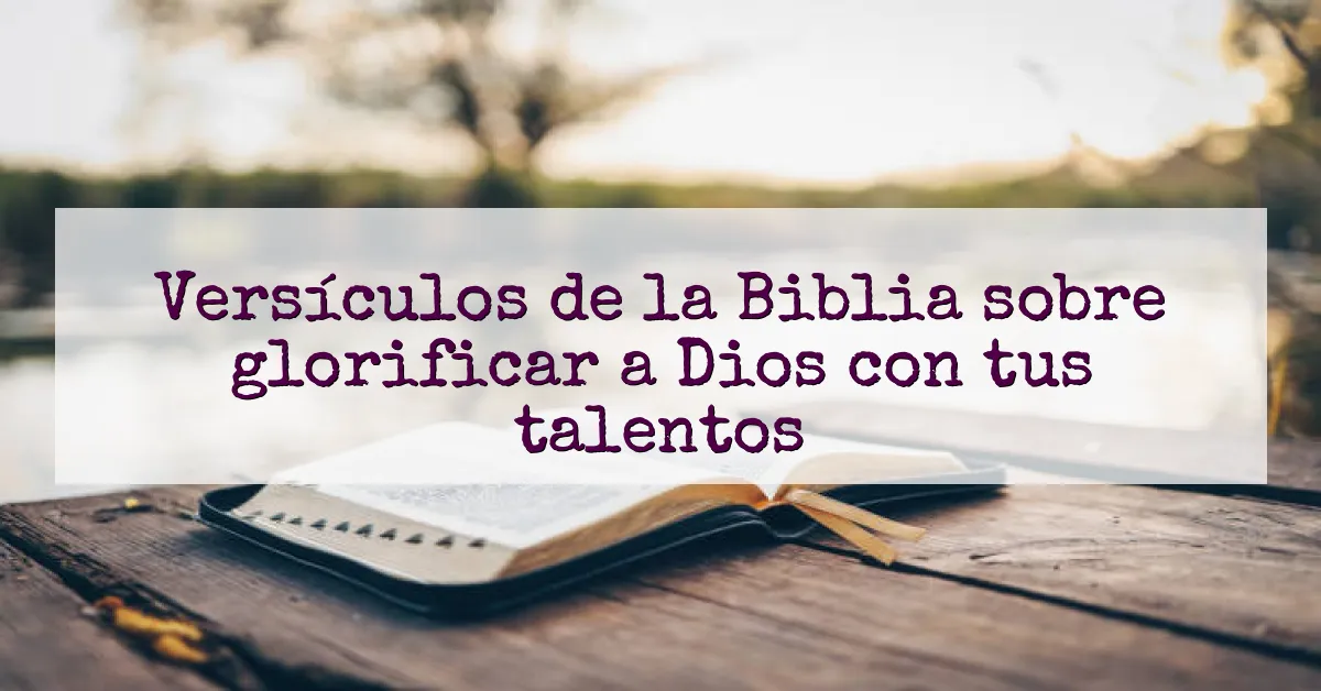 Versículos de la Biblia sobre glorificar a Dios con tus talentos