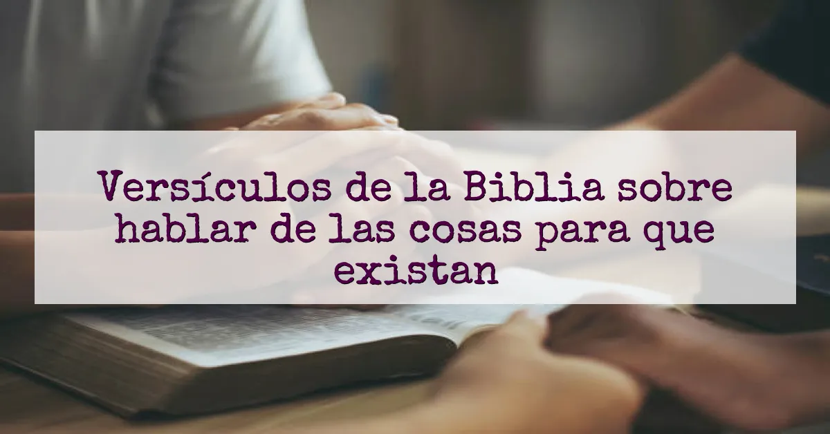 Versículos de la Biblia sobre hablar de las cosas para que existan