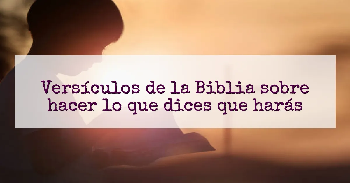 Versículos de la Biblia sobre hacer lo que dices que harás