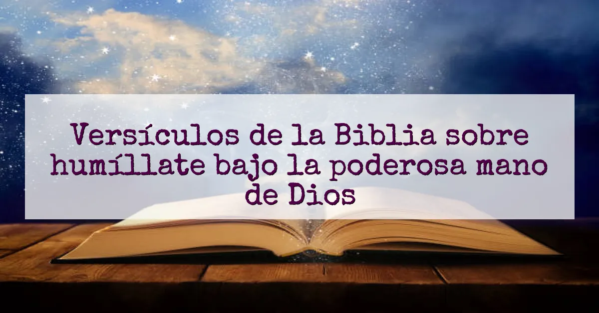 Versículos de la Biblia sobre humíllate bajo la poderosa mano de Dios