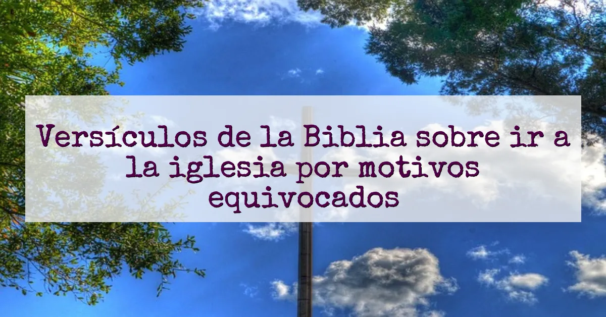 Versículos de la Biblia sobre ir a la iglesia por motivos equivocados