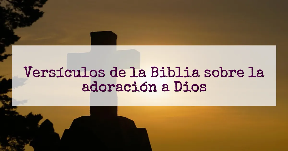 Versículos de la Biblia sobre la adoración a Dios