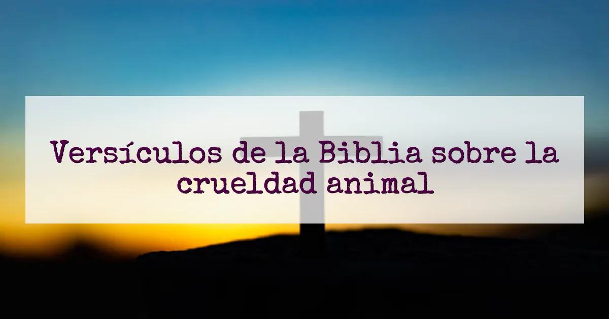 Versículos de la Biblia sobre la crueldad animal