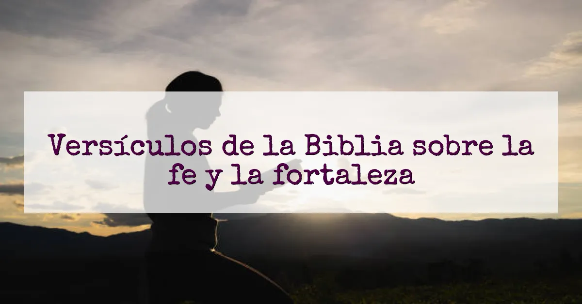 Versículos de la Biblia sobre la fe y la fortaleza