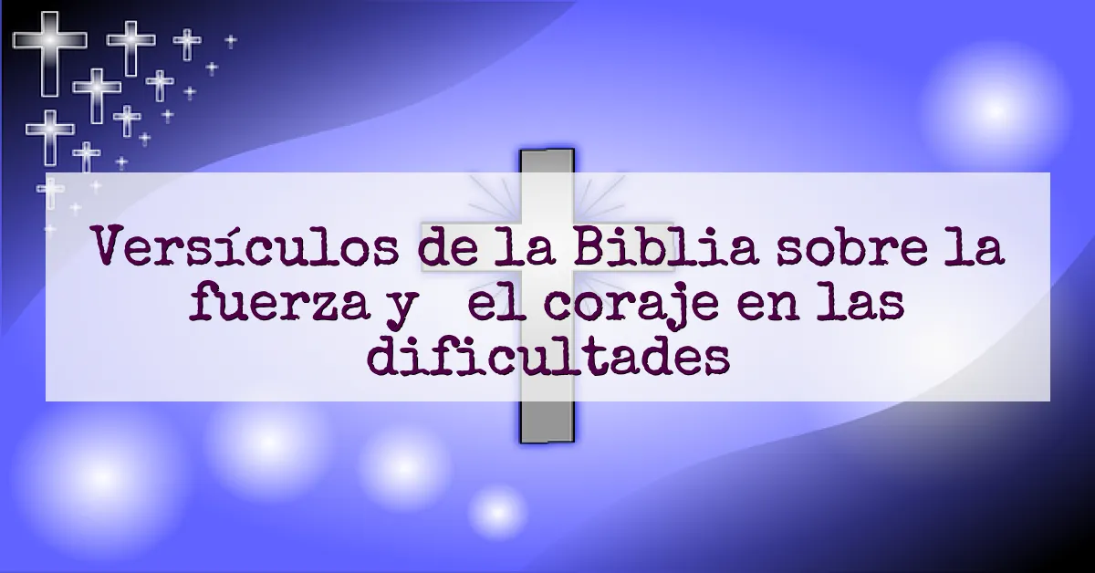 Versículos de la Biblia sobre la fuerza y ​​el coraje en las dificultades