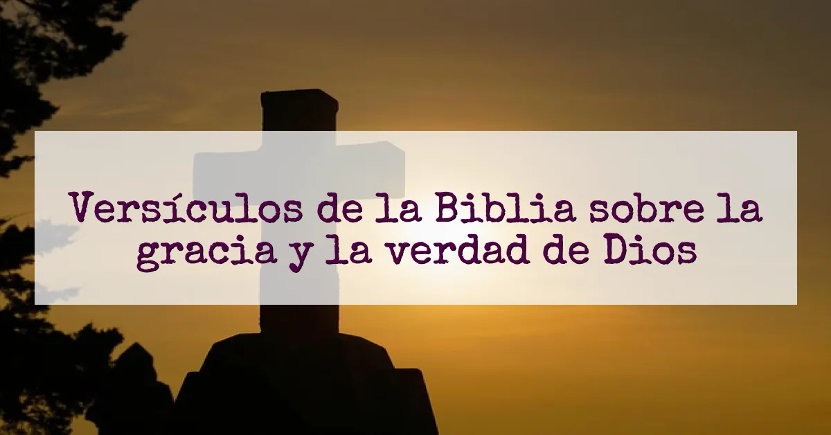 Versículos de la Biblia sobre la gracia y la verdad de Dios