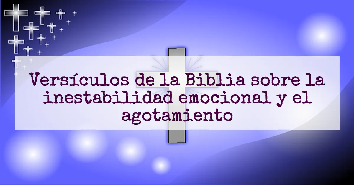 Versículos de la Biblia sobre la inestabilidad emocional y el agotamiento