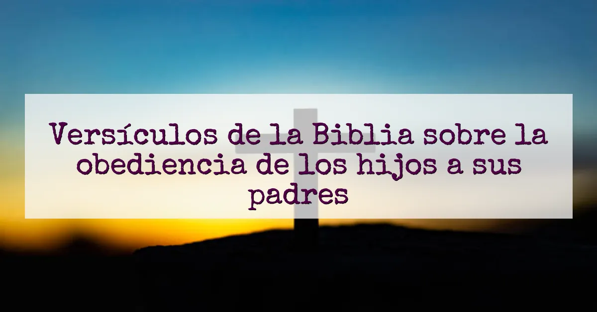 Versículos de la Biblia sobre la obediencia de los hijos a sus padres