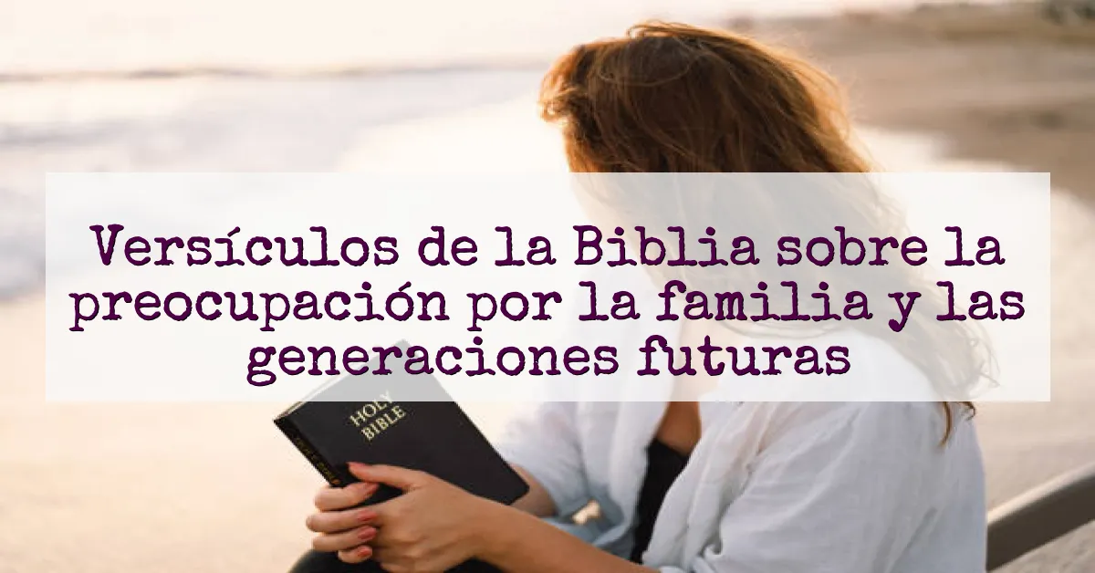 Versículos de la Biblia sobre la preocupación por la familia y las generaciones futuras