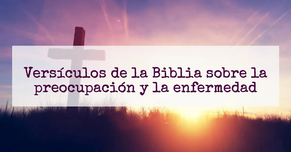 Versículos de la Biblia sobre la preocupación y la enfermedad