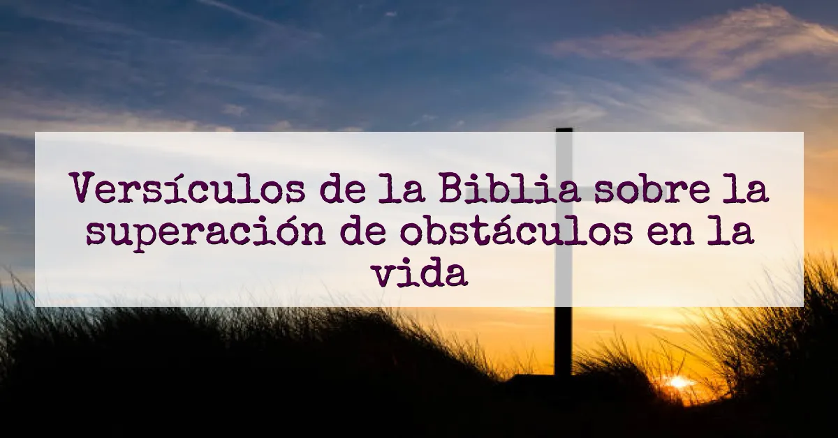 Versículos de la Biblia sobre la superación de obstáculos en la vida