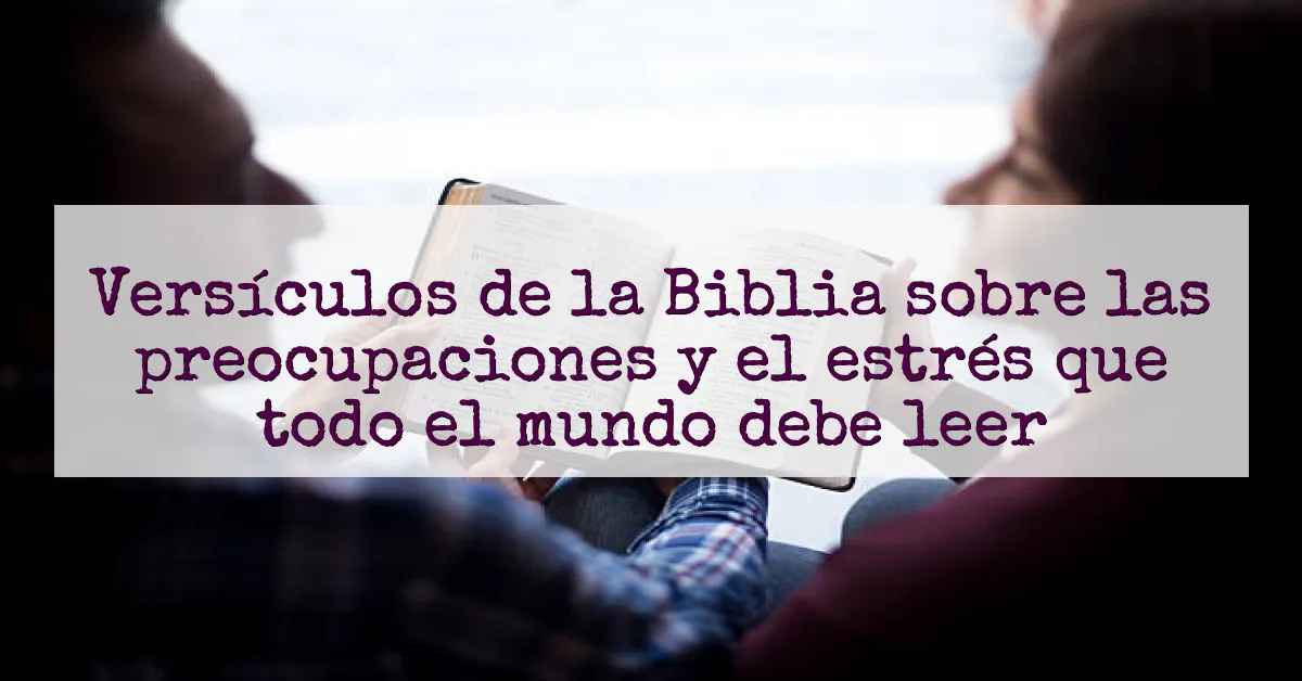 Versículos de la Biblia sobre las preocupaciones y el estrés que todo el mundo debe leer