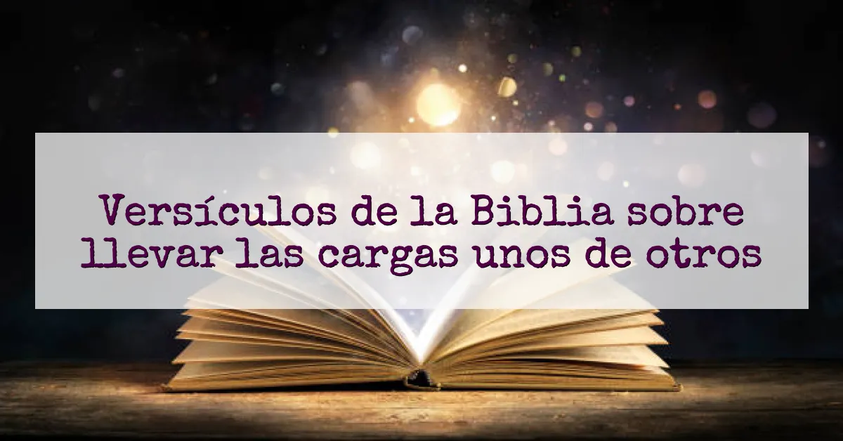 Versículos de la Biblia sobre llevar las cargas unos de otros