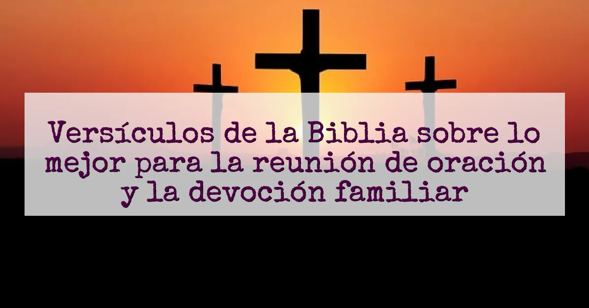 Versículos de la Biblia sobre lo mejor para la reunión de oración y la devoción familiar