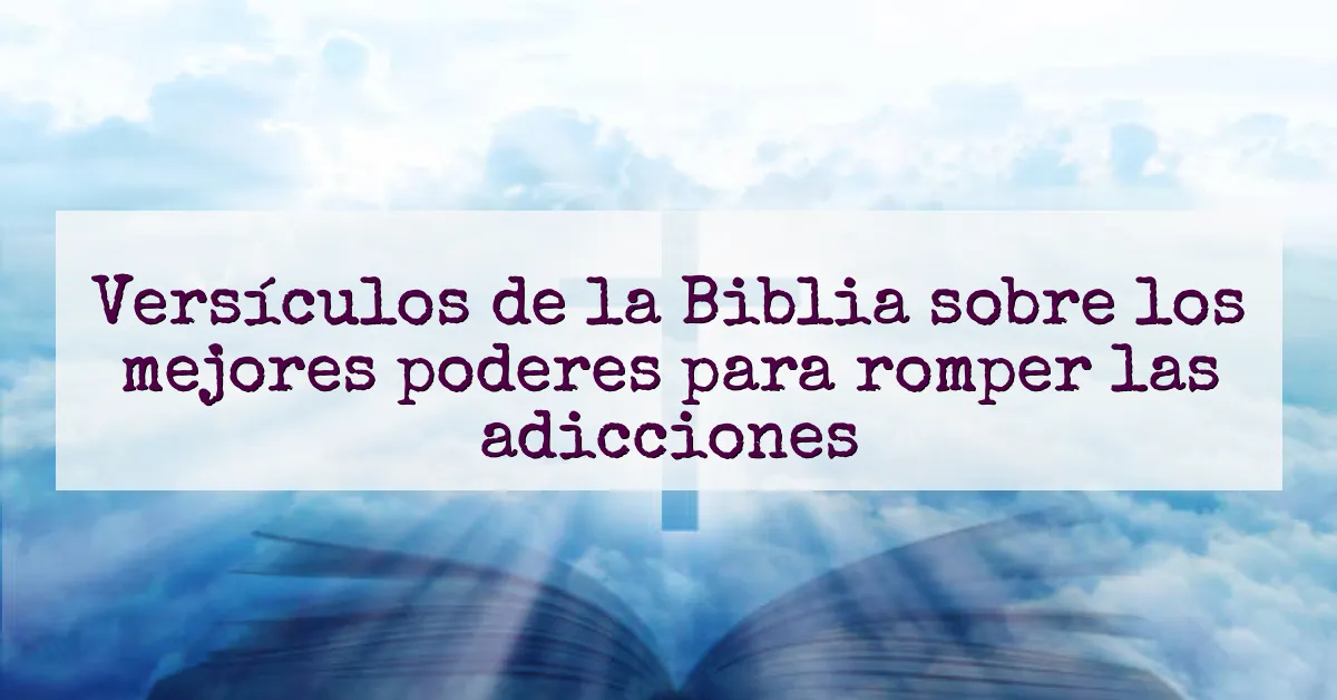 Versículos de la Biblia sobre los mejores poderes para romper las adicciones