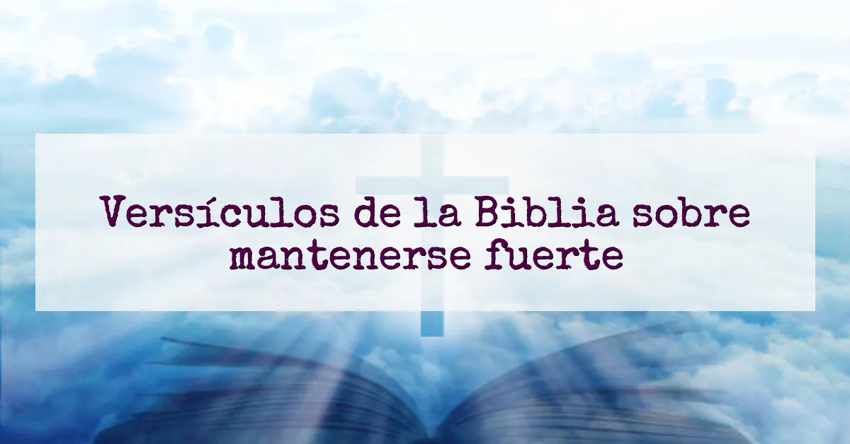Versículos de la Biblia sobre mantenerse fuerte